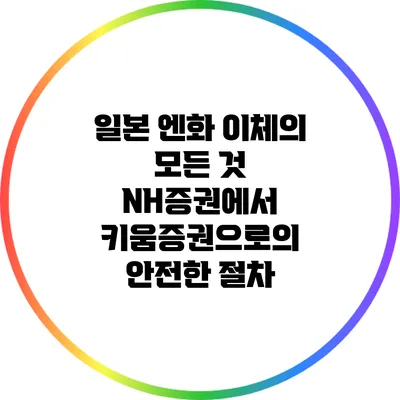 일본 엔화 이체의 모든 것: NH증권에서 키움증권으로의 안전한 절차