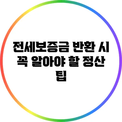 전세보증금 반환 시 꼭 알아야 할 정산 팁