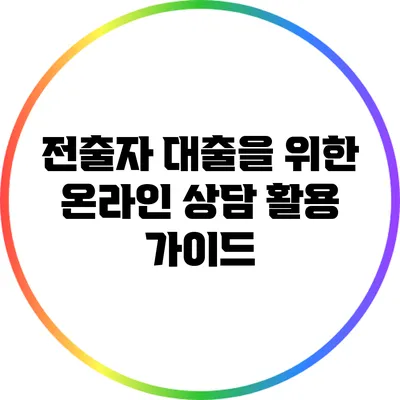 전출자 대출을 위한 온라인 상담 활용 가이드