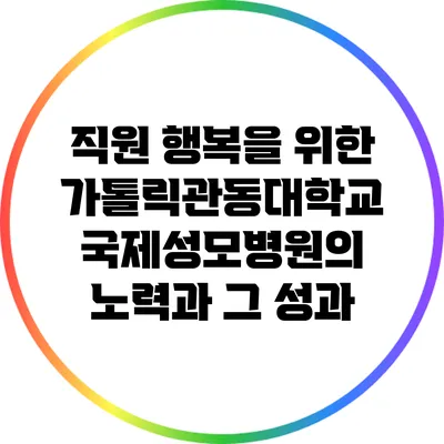 직원 행복을 위한 가톨릭관동대학교 국제성모병원의 노력과 그 성과