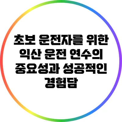 초보 운전자를 위한 익산 운전 연수의 중요성과 성공적인 경험담