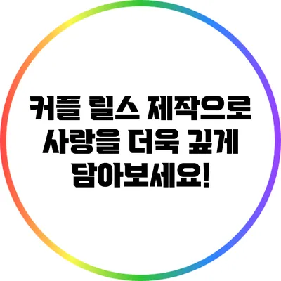 커플 릴스 제작으로 사랑을 더욱 깊게 담아보세요!