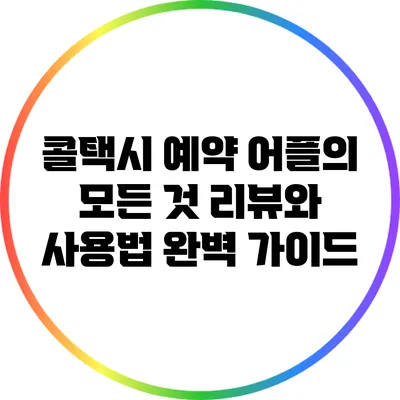 콜택시 예약 어플의 모든 것: 리뷰와 사용법 완벽 가이드