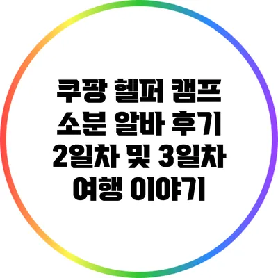 쿠팡 헬퍼 캠프 소분 알바 후기: 2일차 및 3일차 여행 이야기