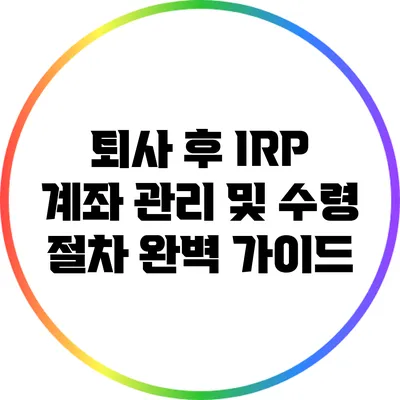 퇴사 후 IRP 계좌 관리 및 수령 절차 완벽 가이드