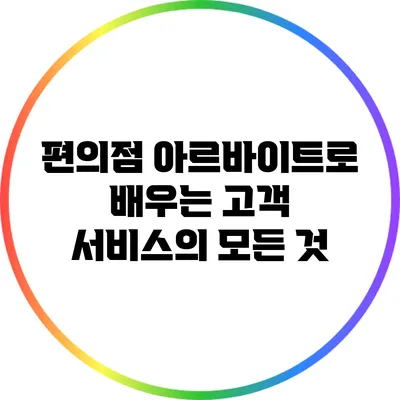 편의점 아르바이트로 배우는 고객 서비스의 모든 것