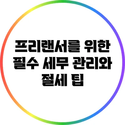 프리랜서를 위한 필수 세무 관리와 절세 팁