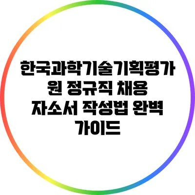 한국과학기술기획평가원 정규직 채용 자소서 작성법 완벽 가이드