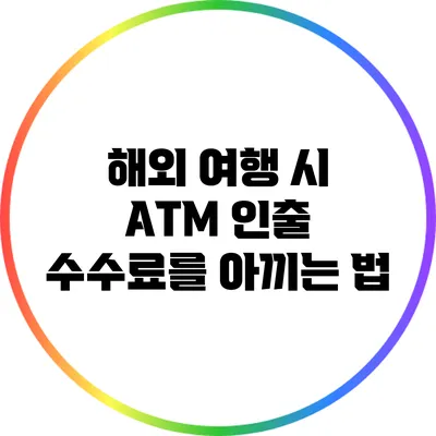 해외 여행 시 ATM 인출 수수료를 아끼는 법