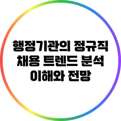 행정기관의 정규직 채용 트렌드 분석: 이해와 전망