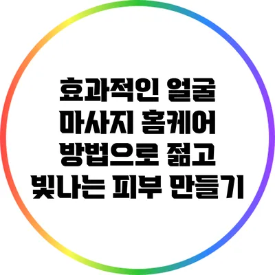 효과적인 얼굴 마사지 홈케어 방법으로 젊고 빛나는 피부 만들기