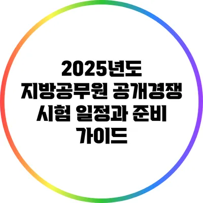 2025년도 지방공무원 공개경쟁 시험 일정과 준비 가이드