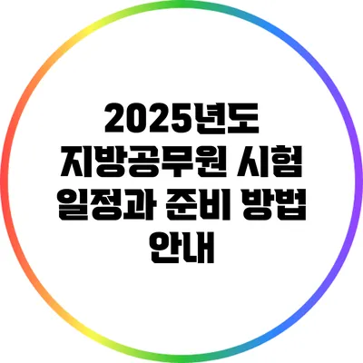 2025년도 지방공무원 시험 일정과 준비 방법 안내