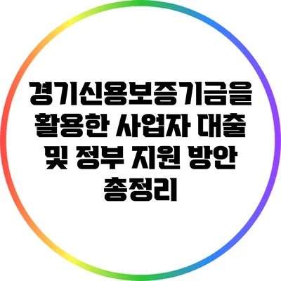 경기신용보증기금을 활용한 사업자 대출 및 정부 지원 방안 총정리