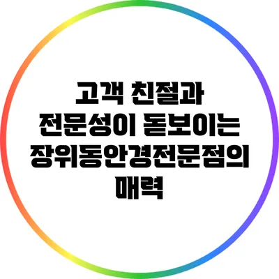 고객 친절과 전문성이 돋보이는 장위동안경전문점의 매력