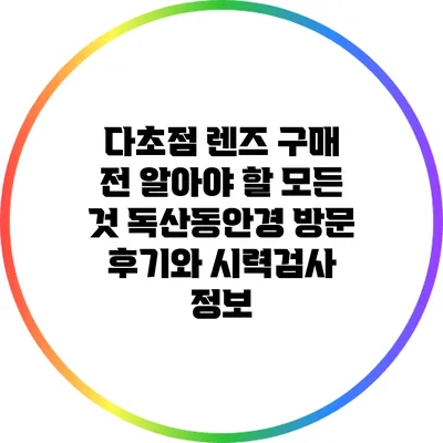 다초점 렌즈 구매 전 알아야 할 모든 것: 독산동안경 방문 후기와 시력검사 정보