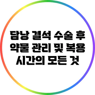 담낭 결석 수술 후 약물 관리 및 복용 시간의 모든 것