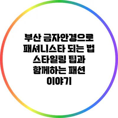 부산 금자안경으로 패셔니스타 되는 법: 스타일링 팁과 함께하는 패션 이야기