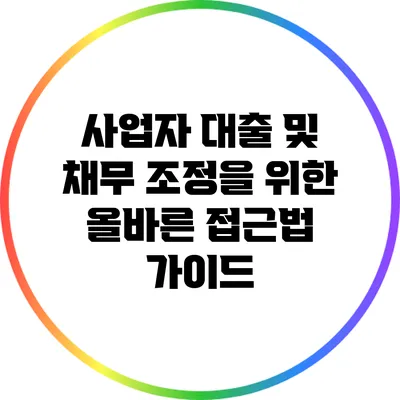 사업자 대출 및 채무 조정을 위한 올바른 접근법 가이드
