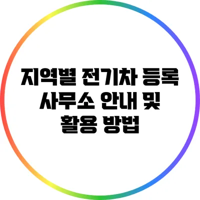 지역별 전기차 등록 사무소 안내 및 활용 방법