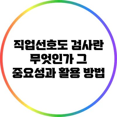 직업선호도 검사란 무엇인가? 그 중요성과 활용 방법