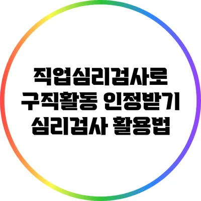 직업심리검사로 구직활동 인정받기: 심리검사 활용법