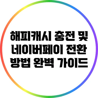 해피캐시 충전 및 네이버페이 전환 방법 완벽 가이드