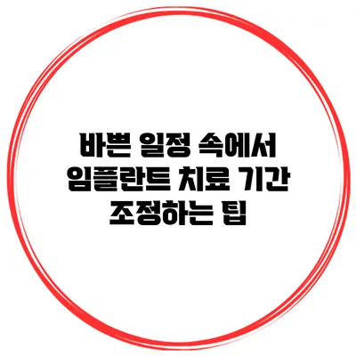 바쁜 일정 속에서 임플란트 치료 기간 조정하는 팁