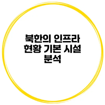 북한의 인프라 현황 기본 시설 분석