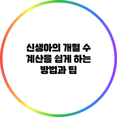 신생아의 개월 수 계산을 쉽게 하는 방법과 팁