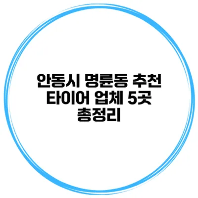 안동시 명륜동 추천 타이어 업체 5곳 총정리