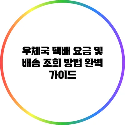 우체국 택배 요금 및 배송 조회 방법 완벽 가이드