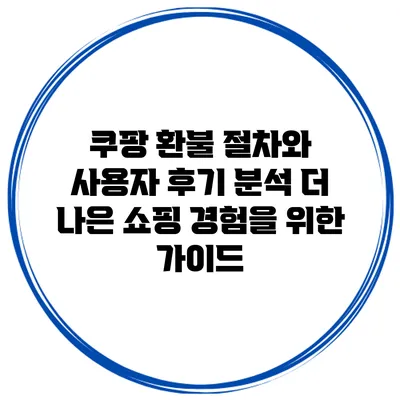 쿠팡 환불 절차와 사용자 후기 분석: 더 나은 쇼핑 경험을 위한 가이드