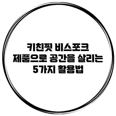 키친핏 비스포크 제품으로 공간을 살리는 5가지 활용법