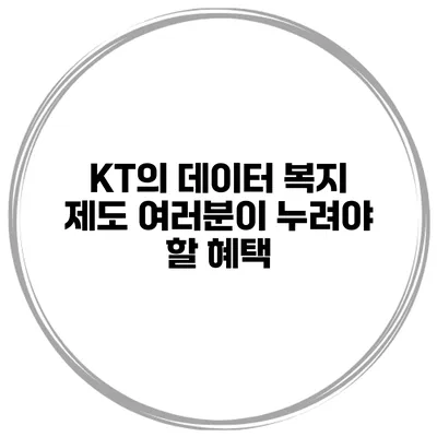 KT의 데이터 복지 제도: 여러분이 누려야 할 혜택